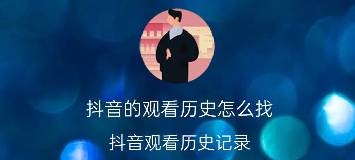 抖音的观看历史怎么找 抖音观看历史记录